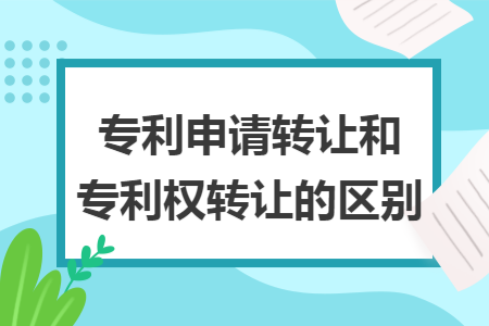 专利申请转让和专利权转让的区别
