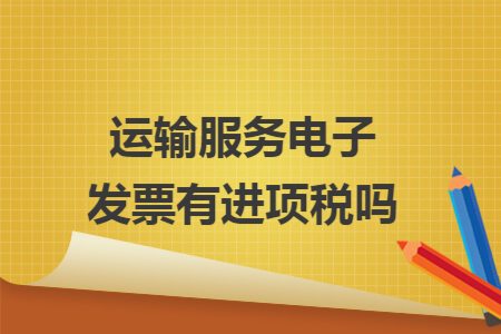 运输服务电子发票有进项税吗