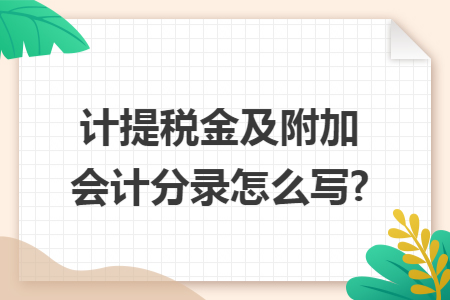 计提税金及附加会计分录怎么写? 计提税金及附加会计分录怎么写?