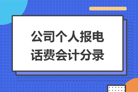 公司个人报电话费会计分录 公司个人报电话费会计分录
