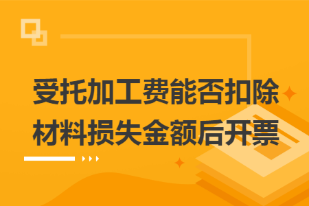 受托加工费能否扣除材料损失金额后开票