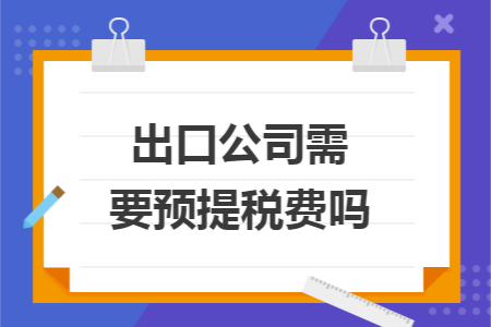 出口公司需要预提税费吗