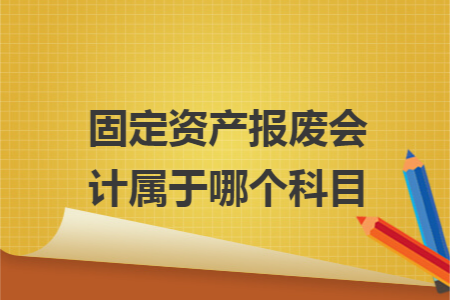 固定资产报废会计属于哪个科目