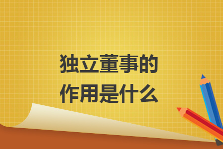 独立董事的作用是什么 独立董事的作用是什么