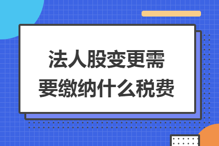 法人股变更需要缴纳什么税费