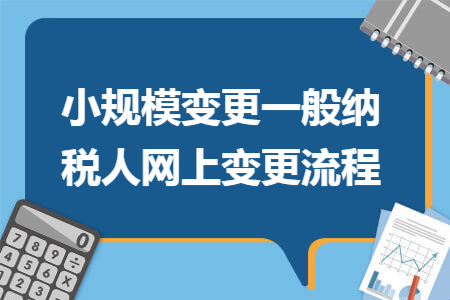 小规模变更一般纳税人网上变更流程