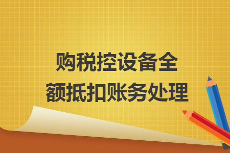 购税控设备全额抵扣账务处理