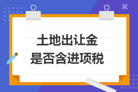 土地出让金是否含进项税 土地出让金是否含进项税