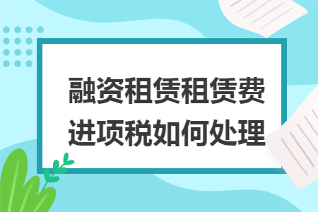 融资租赁租赁费进项税如何处理
