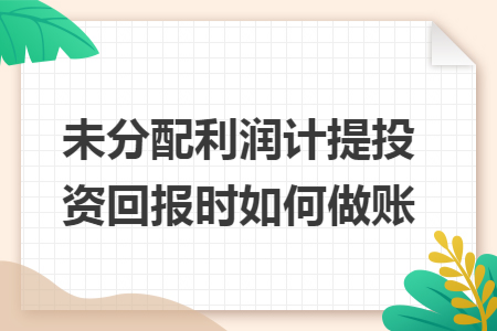 未分配利润计提投资回报时如何做账