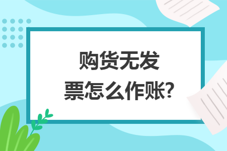 购货无发票怎么作账? 购货无发票怎么作账?