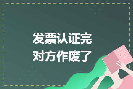 发票认证完对方作废了