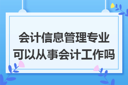 会计信息管理专业可以从事会计工作吗