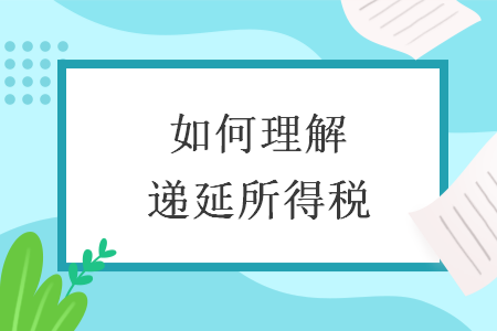 如何理解递延所得税 如何理解递延所得税