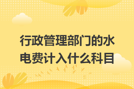 行政管理部门的水电费计入什么科目