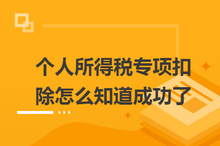 个人所得税专项扣除怎么知道成功了 个人所得税专项扣除怎么知道成功了