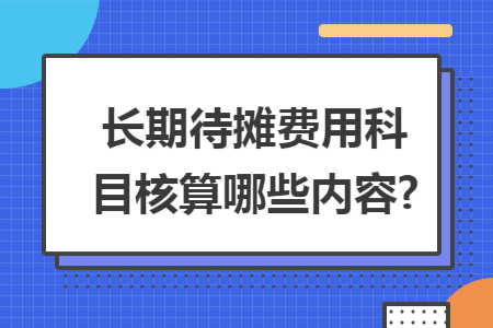 长期待摊费用科目核算哪些内容?