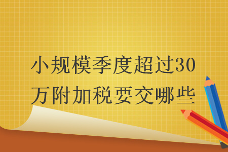 小规模季度超过30万附加税要交哪些