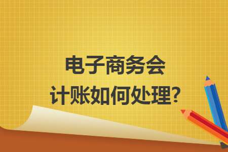 电子商务会计账如何处理?