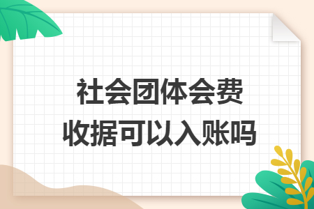 社会团体会费收据可以入账吗