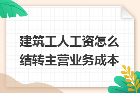 建筑工人工资怎么结转主营业务成本
