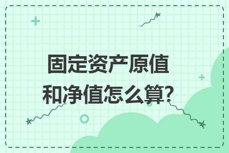 固定资产原值和净值怎么算?