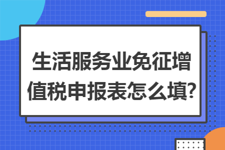  生活服务业免征增值税申报表怎么填?