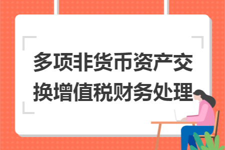多项非货币资产交换增值税财务处理 多项非货币资产交换增值税财务处理