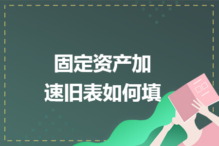 固定资产加速折旧表如何填 固定资产加速折旧表如何填