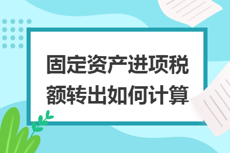 固定资产进项税额转出如何计算