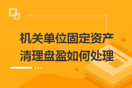 机关单位固定资产清理盘盈如何处理