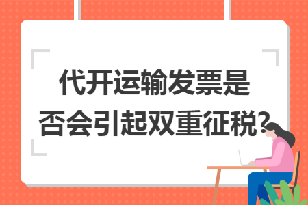 代开运输发票是否会引起双重征税?