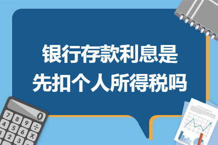 银行存款利息是先扣个人所得税吗 银行存款利息是先扣个人所得税吗