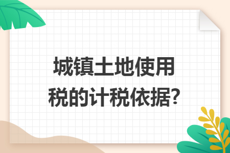 城镇土地使用税的计税依据?