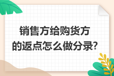 销售方给购货方的返点怎么做分录?