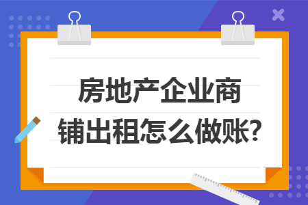房地产企业商铺出租怎么做账?