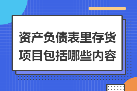资产负债表里存货项目包括哪些内容
