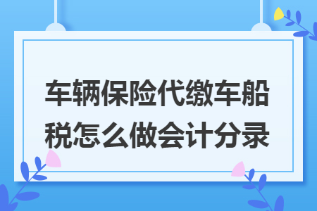 车辆保险代缴车船税怎么做会计分录