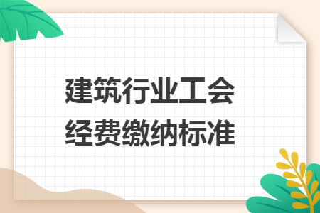 建筑行业工会经费缴纳标准