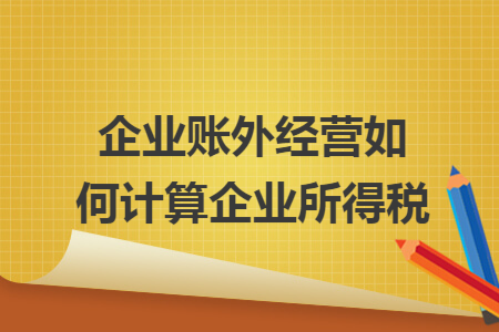 企业账外经营如何计算企业所得税