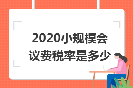 2020小规模会议费税率是多少 2020小规模会议费税率是多少