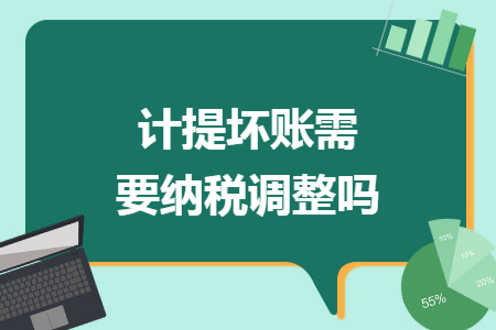 计提坏账需要纳税调整吗 计提坏账需要纳税调整吗