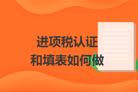 进项税认证和填表如何做