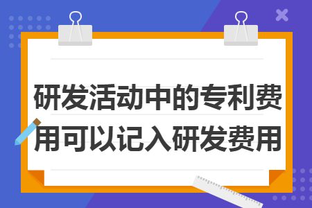 研发活动中的专利费用可以记入研发费用
