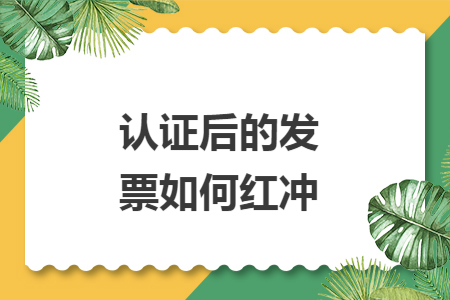 认证后的发票如何红冲