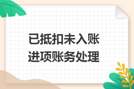 已抵扣未入账进项账务处理 已抵扣未入账进项账务处理