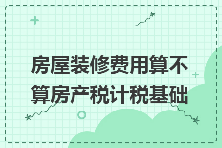 房屋装修费用算不算房产税计税基础