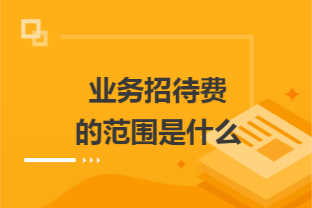业务招待费的范围是什么