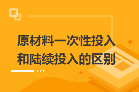 原材料一次性投入和陆续投入的区别