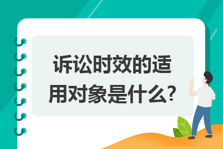 诉讼时效的适用对象是什么? 诉讼时效的适用对象是什么?